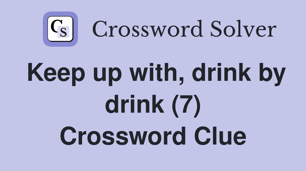 Keep up with, drink by drink (7) Crossword Clue Answers Crossword